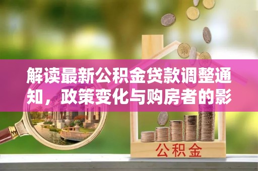 荣县解读最新公积金贷款调整通知，政策变化与购房者的影响