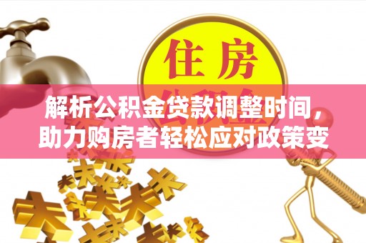 荣县解析公积金贷款调整时间，助力购房者轻松应对政策变化