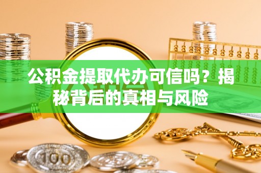 荣县公积金提取代办可信吗？揭秘背后的真相与风险