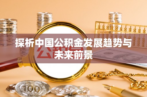 荣县探析中国公积金发展趋势与未来前景