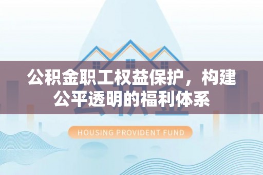 荣县公积金职工权益保护，构建公平透明的福利体系