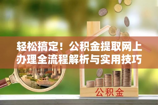 荣县轻松搞定！公积金提取网上办理全流程解析与实用技巧