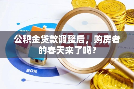 荣县公积金贷款调整后，购房者的春天来了吗？