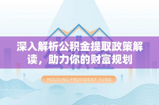 荣县深入解析公积金提取政策解读，助力你的财富规划