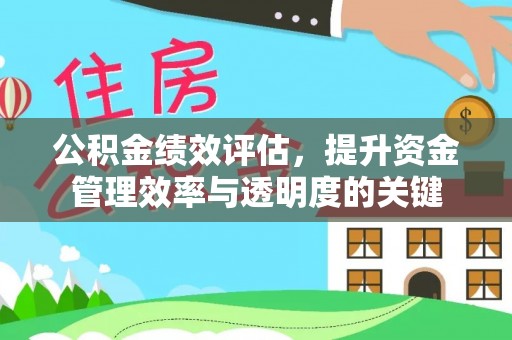 荣县公积金绩效评估，提升资金管理效率与透明度的关键