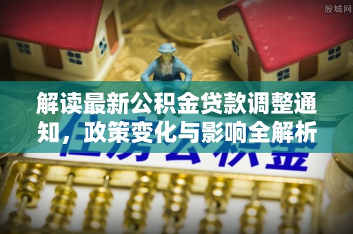 荣县解读最新公积金贷款调整通知，政策变化与影响全解析