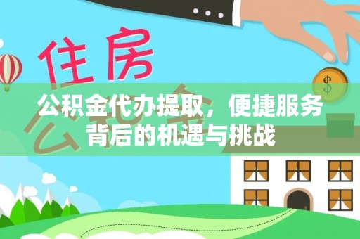 荣县公积金代办提取，便捷服务背后的机遇与挑战