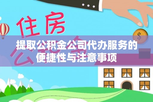 荣县提取公积金公司代办服务的便捷性与注意事项