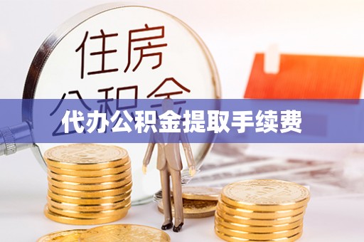 荣县代办公积金提取手续费