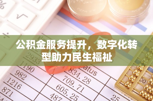 荣县公积金服务提升，数字化转型助力民生福祉