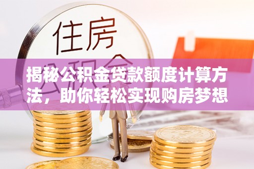 荣县揭秘公积金贷款额度计算方法，助你轻松实现购房梦想