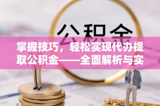 荣县掌握技巧，轻松实现代办提取公积金——全面解析与实践指南