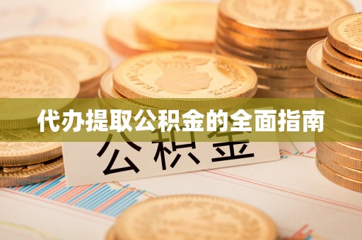 荣县代办提取公积金的全面指南