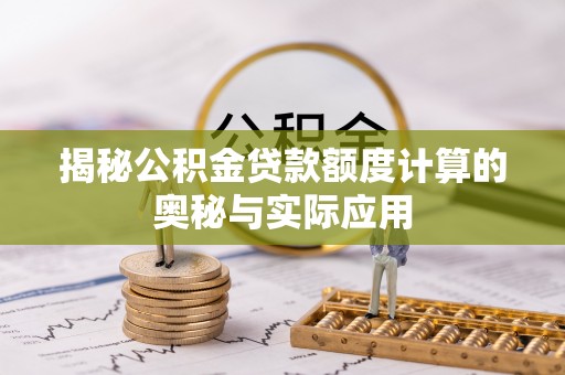 荣县揭秘公积金贷款额度计算的奥秘与实际应用