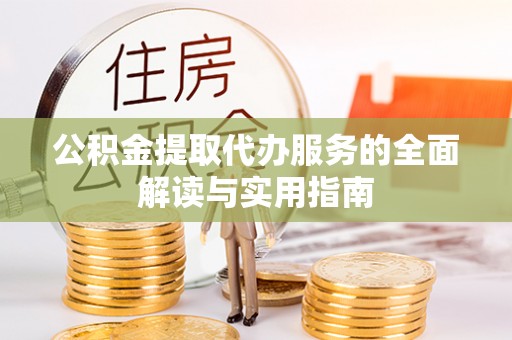 荣县公积金提取代办服务的全面解读与实用指南