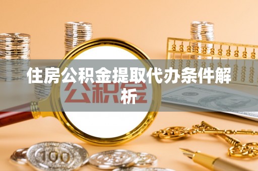 荣县住房公积金提取代办条件解析