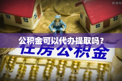 荣县公积金可以代办提取吗？