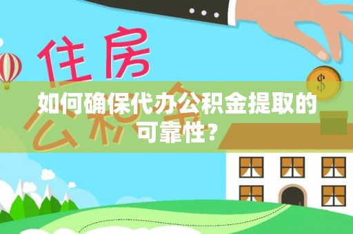 荣县如何确保代办公积金提取的可靠性？