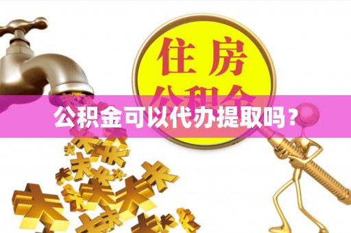 荣县公积金可以代办提取吗？