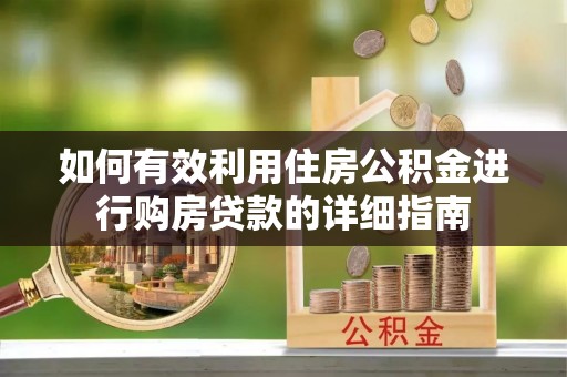 荣县如何有效利用住房公积金进行购房贷款的详细指南