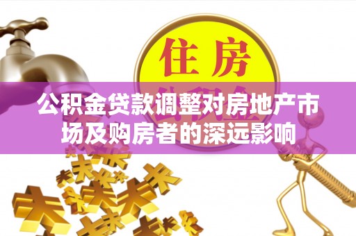 荣县公积金贷款调整对房地产市场及购房者的深远影响
